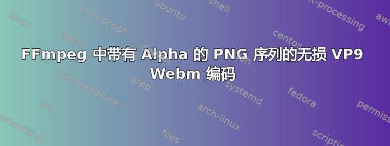 FFmpeg 中带有 Alpha 的 PNG 序列的无损 VP9 Webm 编码