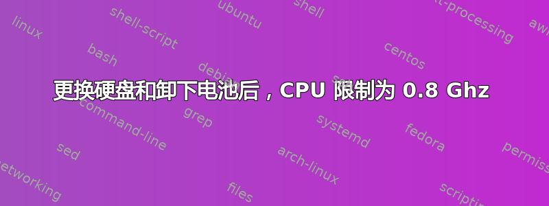 更换硬盘和卸下电池后，CPU 限制为 0.8 Ghz