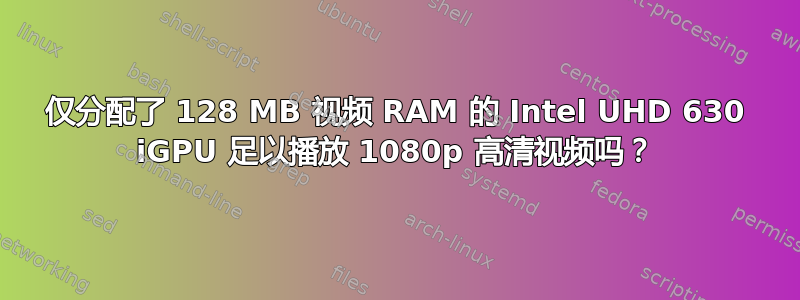 仅分配了 128 MB 视频 RAM 的 Intel UHD 630 iGPU 足以播放 1080p 高清视频吗？