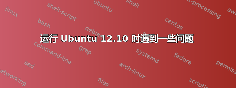 运行 Ubuntu 12.10 时遇到一些问题