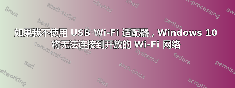 如果我不使用 USB Wi-Fi 适配器，Windows 10 将无法连接到开放的 Wi-Fi 网络