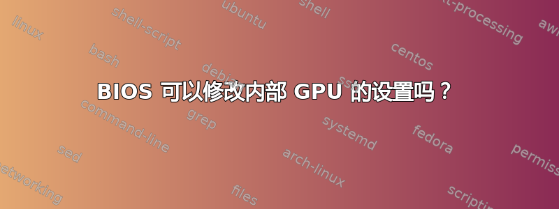 BIOS 可以修改内部 GPU 的设置吗？