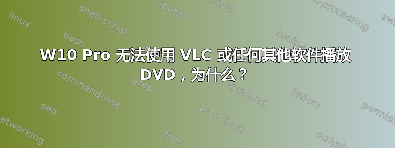 W10 Pro 无法使用 VLC 或任何其他软件播放 DVD，为什么？