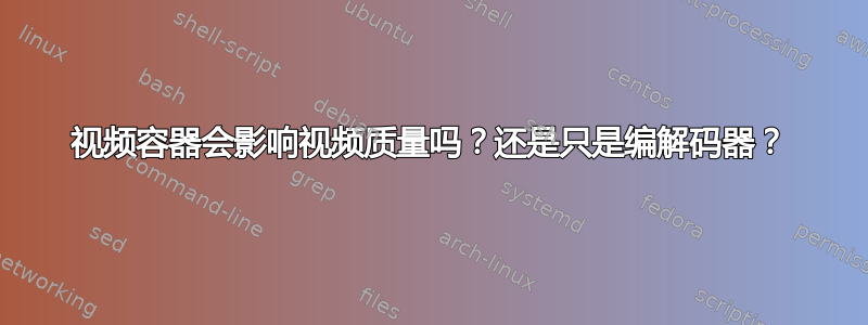 视频容器会影响视频质量吗？还是只是编解码器？