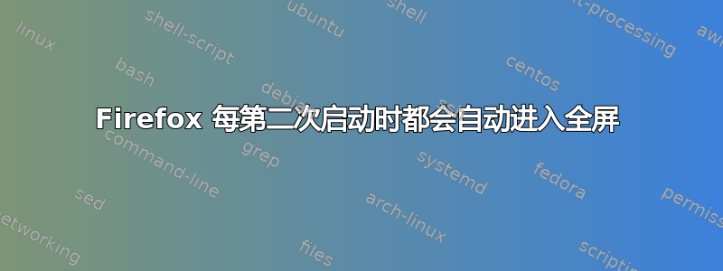 Firefox 每第二次启动时都会自动进入全屏