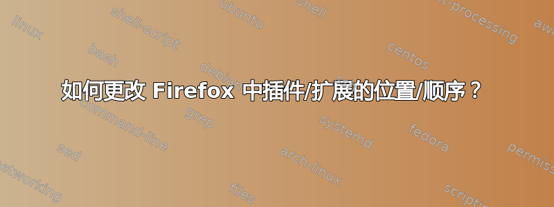 如何更改 Firefox 中插件/扩展的位置/顺序？