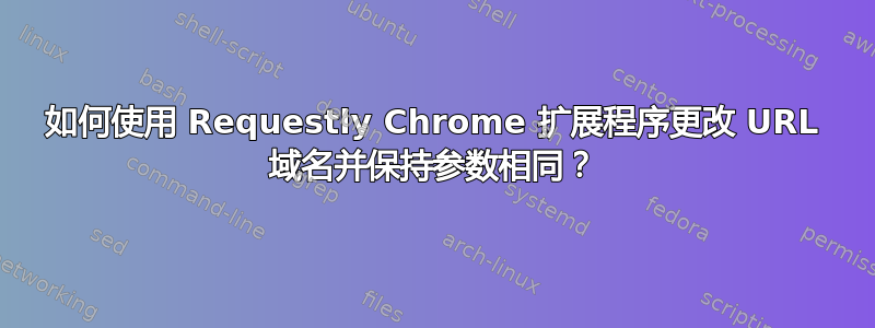 如何使用 Requestly Chrome 扩展程序更改 URL 域名并保持参数相同？