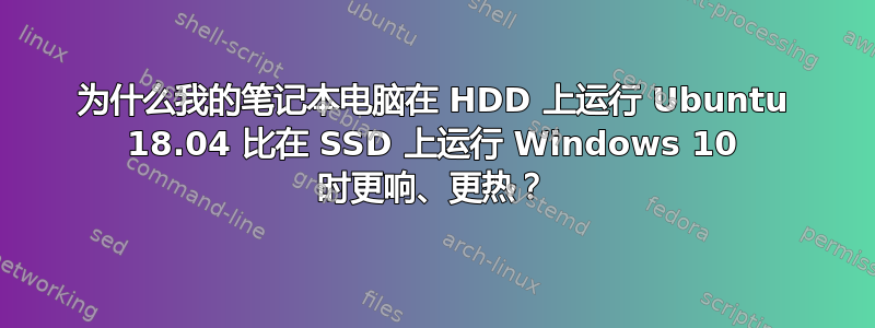 为什么我的笔记本电脑在 HDD 上运行 Ubuntu 18.04 比在 SSD 上运行 Windows 10 时更响、更热？