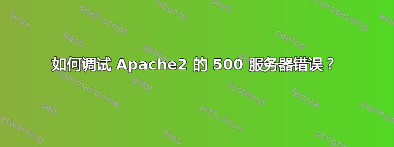 如何调试 Apache2 的 500 服务器错误？