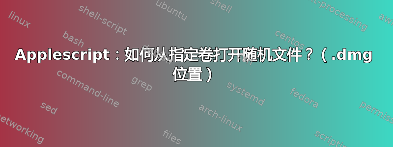 Applescript：如何从指定卷打开随机文件？（.dmg 位置）