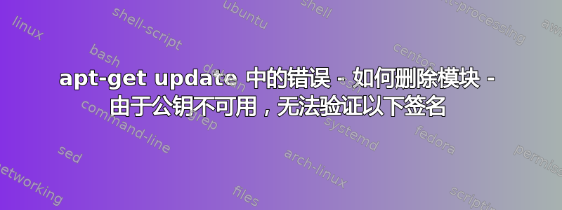 apt-get update 中的错误 - 如何删除模块 - 由于公钥不可用，无法验证以下签名