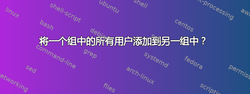 将一个组中的所有用户添加到另一组中？