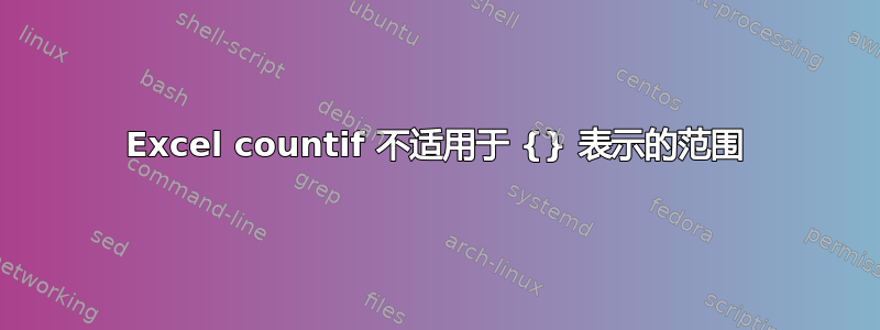 Excel countif 不适用于 {} 表示的范围