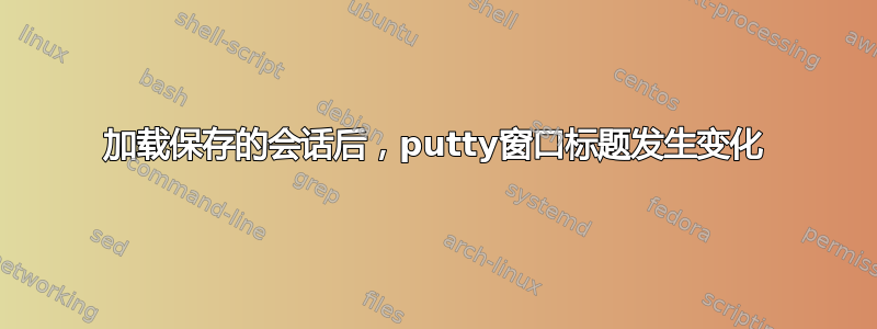 加载保存的会话后，putty窗口标题发生变化