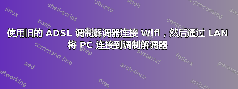 使用旧的 ADSL 调制解调器连接 Wifi，然后通过 LAN 将 PC 连接到调制解调器