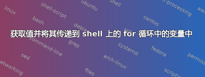 获取值并将其传递到 shell 上的 for 循环中的变量中