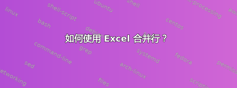 如何使用 Excel 合并行？