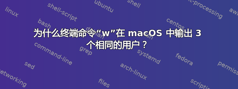 为什么终端命令“w”在 macOS 中输出 3 个相同的用户？