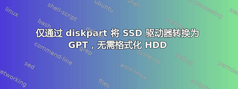 仅通过 diskpart 将 SSD 驱动器转换为 GPT，无需格式化 HDD