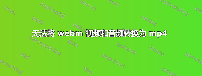 无法将 webm 视频和音频转换为 mp4