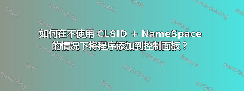 如何在不使用 CLSID + NameSpace 的情况下将程序添加到控制面板？