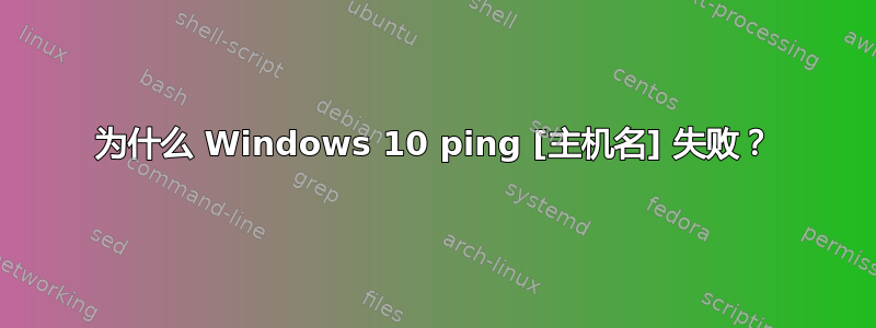 为什么 Windows 10 ping [主机名] 失败？