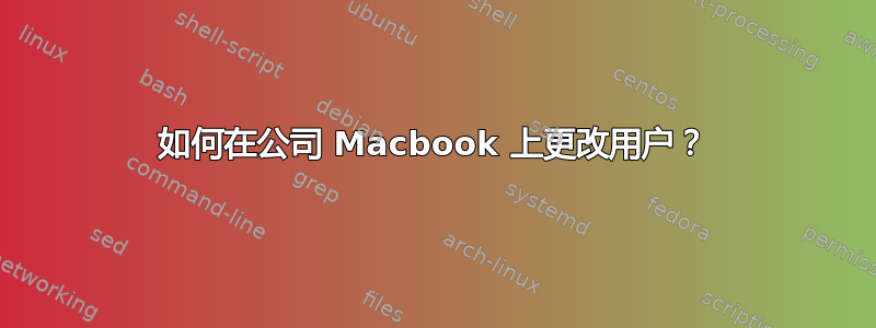 如何在公司 Macbook 上更改用户？