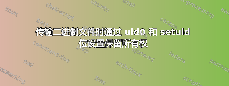 传输二进制文件时通过 uid0 和 setuid 位设置保留所有权