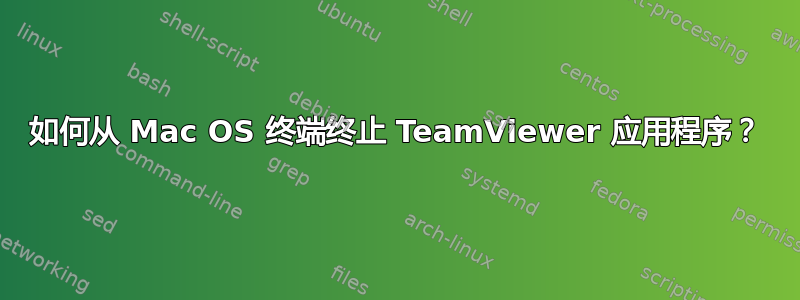 如何从 Mac OS 终端终止 TeamViewer 应用程序？