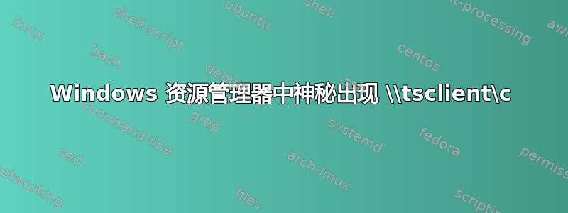 Windows 资源管理器中神秘出现 \\tsclient\c