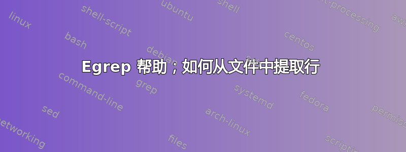 Egrep 帮助；如何从文件中提取行