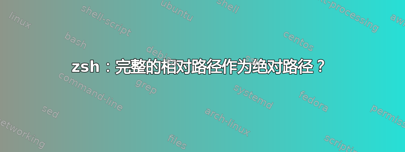 zsh：完整的相对路径作为绝对路径？