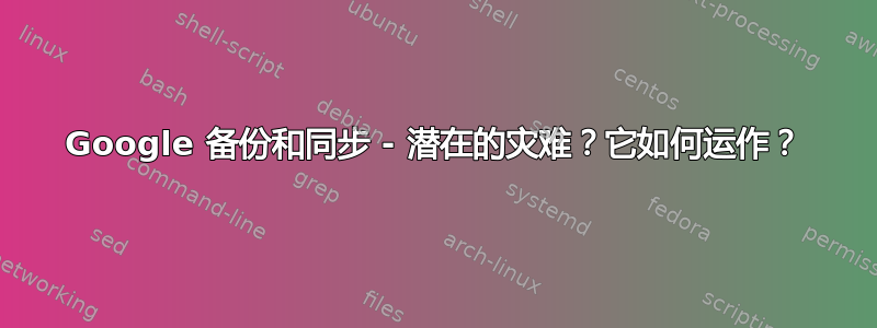 Google 备份和同步 - 潜在的灾难？它如何运作？