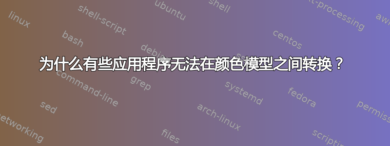 为什么有些应用程序无法在颜色模型之间转换？