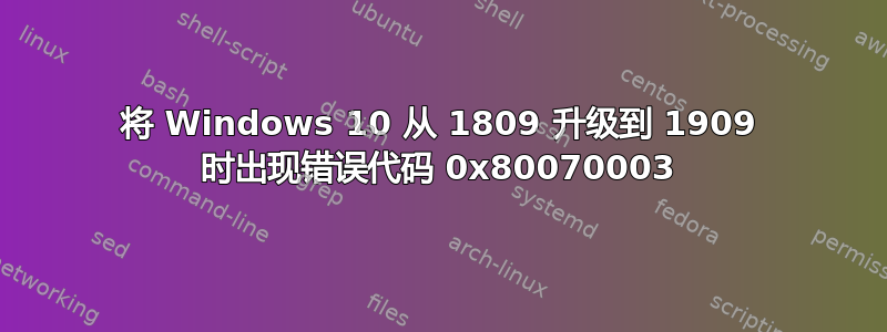 将 Windows 10 从 1809 升级到 1909 时出现错误代码 0x80070003