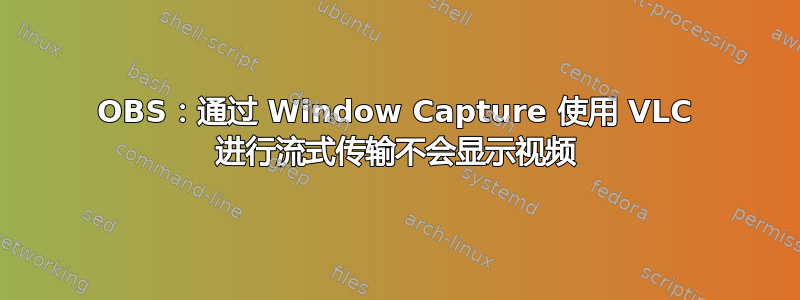 OBS：通过 Window Capture 使用 VLC 进行流式传输不会显示视频