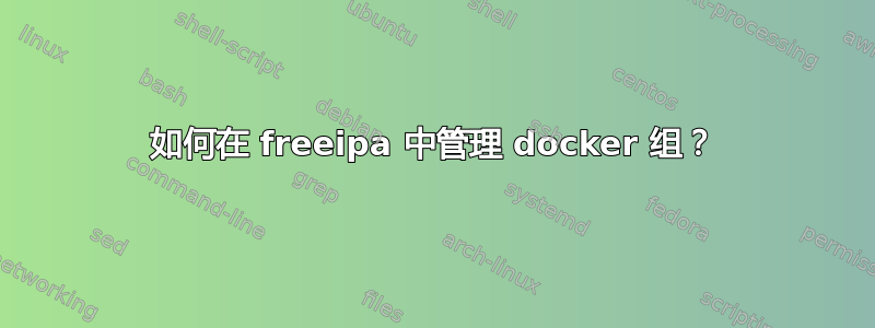 如何在 freeipa 中管理 docker 组？