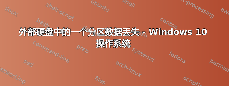 外部硬盘中的一个分区数据丢失 - Windows 10 操作系统