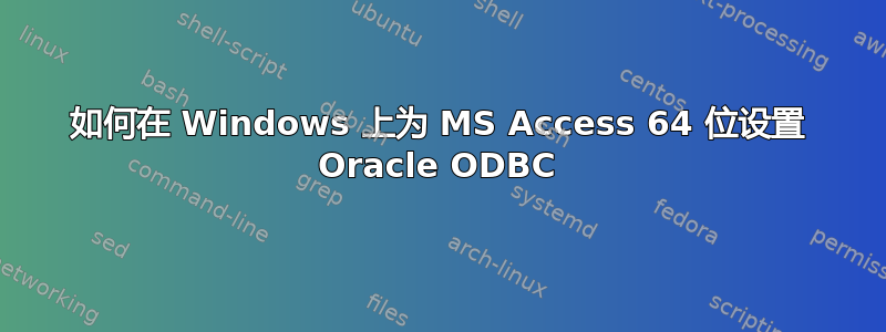 如何在 Windows 上为 MS Access 64 位设置 Oracle ODBC