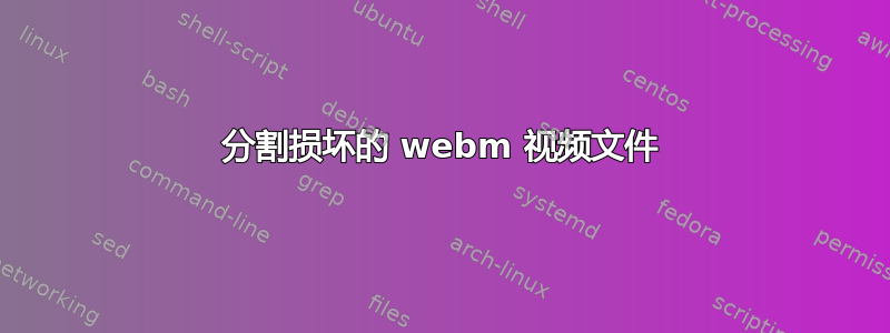 分割损坏的 webm 视频文件