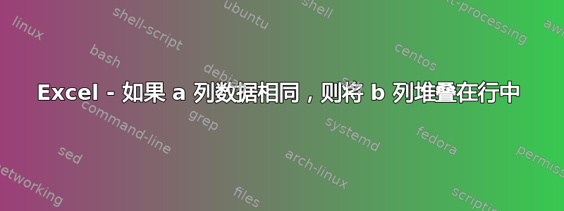 Excel - 如果 a 列数据相同，则将 b 列堆叠在行中