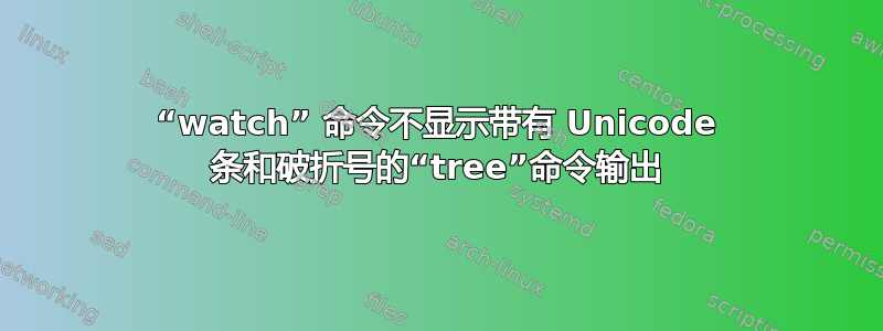 “watch” 命令不显示带有 Unicode 条和破折号的“tree”命令输出