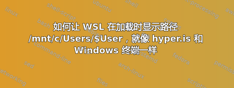 如何让 WSL 在加载时显示路径 /mnt/c/Users/$User，就像 hyper.is 和 Windows 终端一样