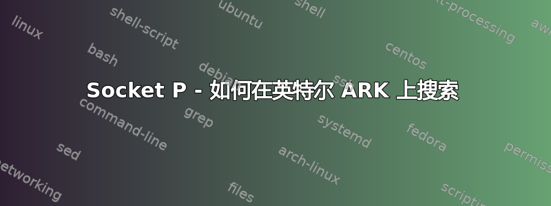 Socket P - 如何在英特尔 ARK 上搜索