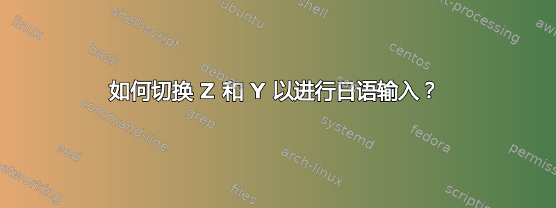 如何切换 Z 和 Y 以进行日语输入？