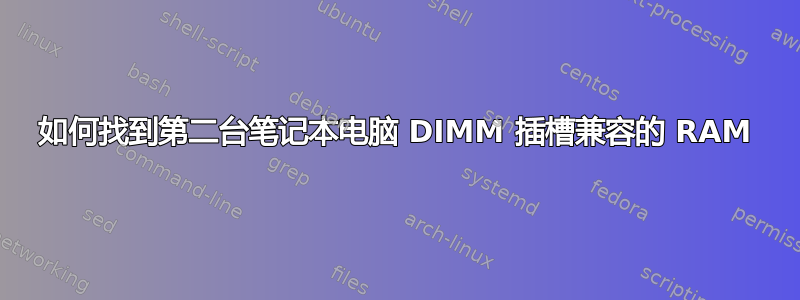 如何找到第二台笔记本电脑 DIMM 插槽兼容的 RAM