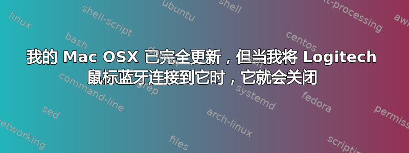 我的 Mac OSX 已完全更新，但当我将 Logitech 鼠标蓝牙连接到它时，它就会关闭