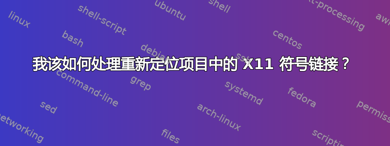 我该如何处理重新定位项目中的 X11 符号链接？