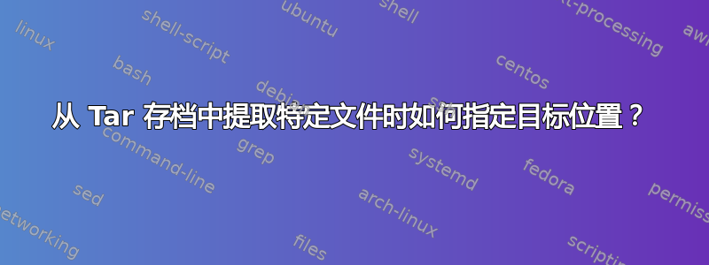 从 Tar 存档中提取特定文件时如何指定目标位置？