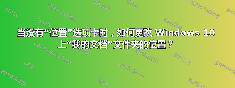 当没有“位置”选项卡时，如何更改 Windows 10 上“我的文档”文件夹的位置？